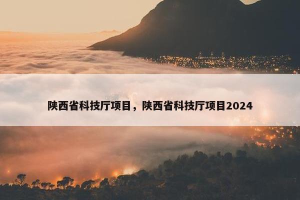 陕西省科技厅项目，陕西省科技厅项目2024