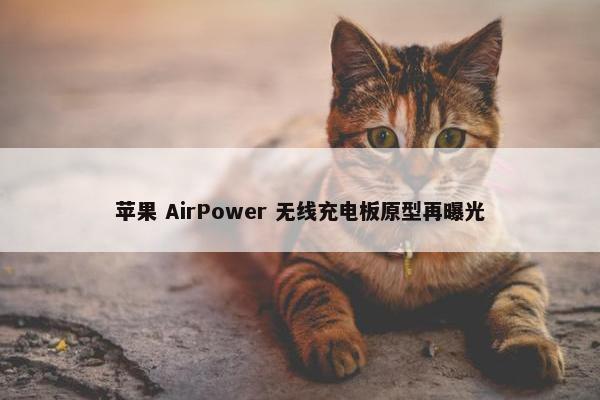 苹果 AirPower 无线充电板原型再曝光