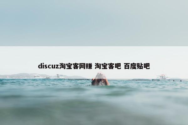 discuz淘宝客网赚 淘宝客吧 百度贴吧