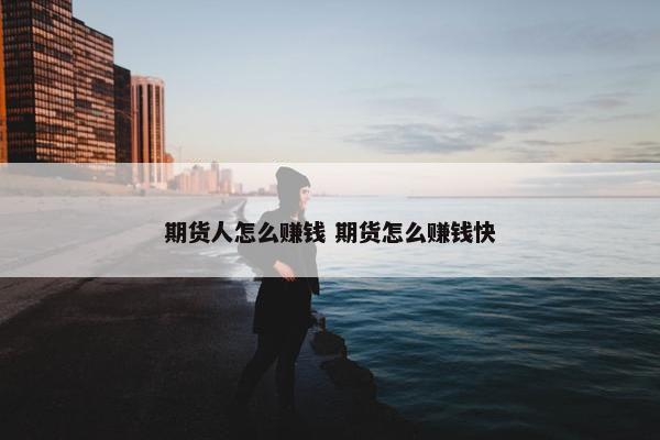 期货人怎么赚钱 期货怎么赚钱快