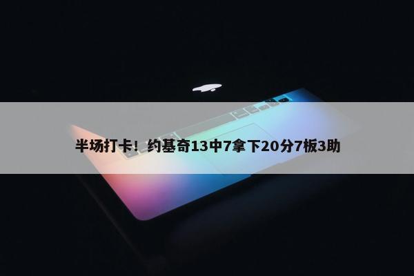 半场打卡！约基奇13中7拿下20分7板3助