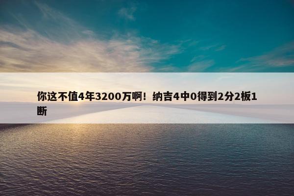 你这不值4年3200万啊！纳吉4中0得到2分2板1断